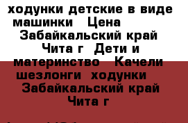 ходунки детские в виде машинки › Цена ­ 1 000 - Забайкальский край, Чита г. Дети и материнство » Качели, шезлонги, ходунки   . Забайкальский край,Чита г.